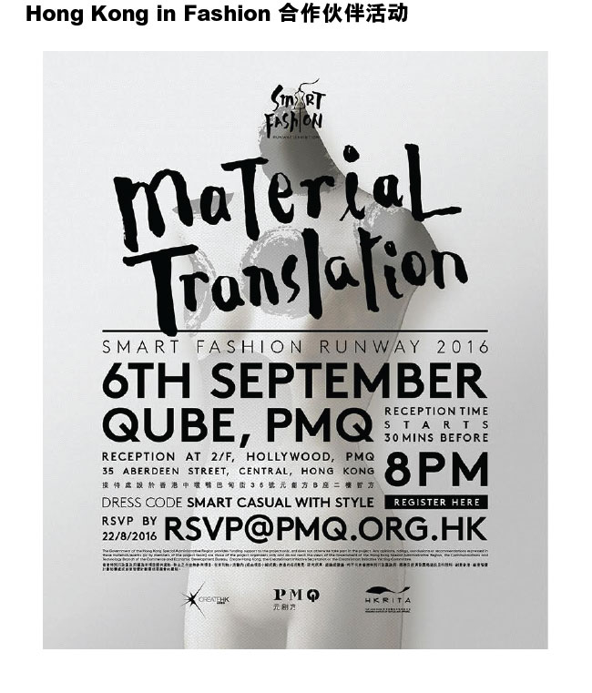 Hong Kong in Fashion 合作伙伴活动：Material Translation－ Smart Fashion Runway 2016- 6th September Qube, Pmq. Reception time starts 30 mins before 8 pm. Reception at 2/F, Hollywood, PMQ. 35 Aberdeen Street, Central, Hong Kong. Dress Code Smart Casual with Style
