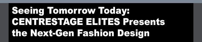 Seeing Tomorrow Today: CENTRESTAGE ELITES Presents the Next Generation of Fashion Design
