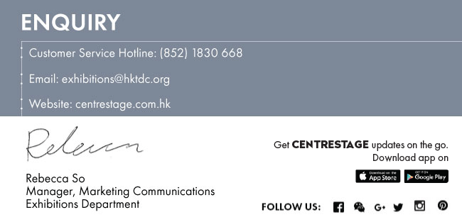 ENQUIRY •Customer Service Hotline: (852) 1830 668 •Email: exhibitions@hktdc.org 