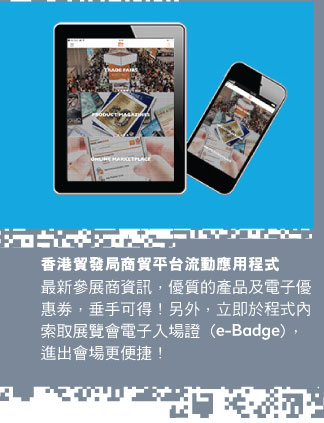 香港貿發局商貿平台流動應用程式
最新參展商資訊，優質的產品及電子優惠劵，垂手可得！另外，立即於程式內索取展覽會電子入場證 (e-Badge)，進出會場更便捷！
